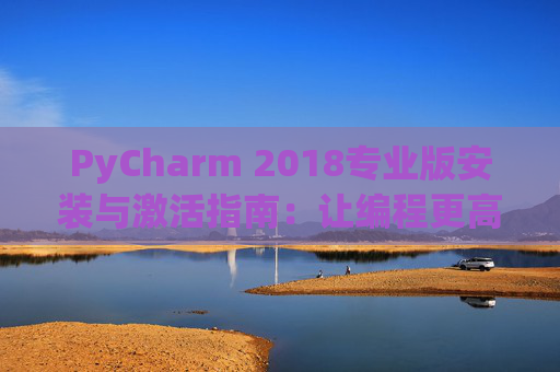 PyCharm 2018专业版安装与激活指南：让编程更高效